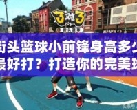 街頭籃球小前鋒身高多少最好打？打造你的完美球場身材