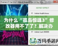為什么“孤島驚魂3”修改器用不了了？解決辦法詳解！