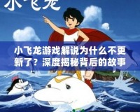 小飛龍游戲解說為什么不更新了？深度揭秘背后的故事！