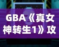 GBA《真女神轉(zhuǎn)生1》攻略大全——玩轉(zhuǎn)經(jīng)典，開啟你的惡魔召喚之旅！
