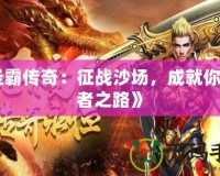 《圣霸傳奇：征戰(zhàn)沙場，成就你的王者之路》
