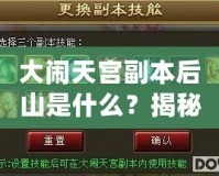 大鬧天宮副本后山是什么？揭秘隱藏的神秘副本！