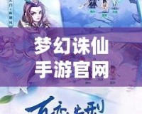 夢幻誅仙手游官網(wǎng)下載最新版，開啟仙俠世界新篇章