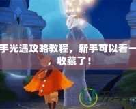 新手光遇攻略教程，新手可以看一下，收藏了！