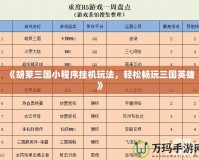 《胡萊三國(guó)小程序掛機(jī)玩法，輕松暢玩三國(guó)英雄》