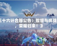 《三十六計(jì)合服公告：智慧與挑戰(zhàn)并存，榮耀歸來！》