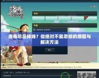 洛奇總是掉線？你絕對(duì)不能忽視的原因與解決方法