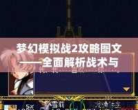 夢(mèng)幻模擬戰(zhàn)2攻略圖文——全面解析戰(zhàn)術(shù)與策略，助你制霸全服！