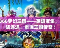 3366夢幻三國——英雄聚集，激戰(zhàn)連連，重溫三國傳奇！