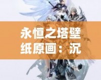 永恒之塔壁紙原畫：沉浸在奇幻世界的視覺盛宴
