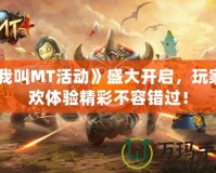 《我叫MT活動(dòng)》盛大開啟，玩家狂歡體驗(yàn)精彩不容錯(cuò)過！