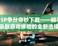 PSP爭分奪秒下載——暢享極致游戲體驗(yàn)的全新選擇