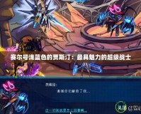 賽爾號(hào)淺藍(lán)色的賈斯?。鹤罹喵攘Φ某?jí)戰(zhàn)士