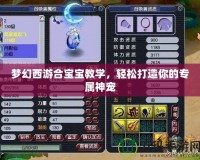 夢幻西游合寶寶教學(xué)，輕松打造你的專屬神寵