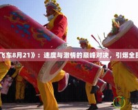 《QQ飛車8月21》：速度與激情的巔峰對決，引爆全民狂歡！