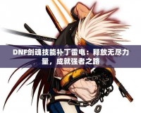 DNF劍魂技能補(bǔ)丁雷電：釋放無(wú)盡力量，成就強(qiáng)者之路