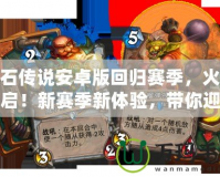 爐石傳說(shuō)安卓版回歸賽季，火熱開啟！新賽季新體驗(yàn)，帶你迎接不一樣的卡牌對(duì)決