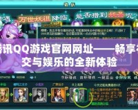 騰訊QQ游戲官網(wǎng)網(wǎng)址——暢享社交與娛樂的全新體驗(yàn)