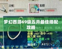 夢幻西游69級(jí)五開最佳搭配攻略