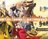 劍網(wǎng)三指尖江湖新角色——超越江湖的全新體驗！