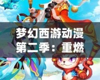 夢幻西游動(dòng)漫第二季：重燃經(jīng)典，開啟全新冒險(xiǎn)之旅