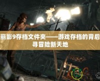 古墓麗影9存檔文件夾——游戲存檔的背后，探尋冒險新天地