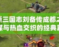 《新三國志劉備傳成都之戰(zhàn)：權(quán)謀與熱血交織的經(jīng)典篇章》