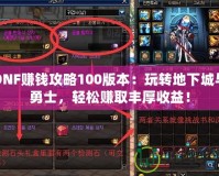 DNF賺錢攻略100版本：玩轉(zhuǎn)地下城與勇士，輕松賺取豐厚收益！