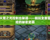 火炬之光控制臺(tái)秘籍——暢玩全新冒險(xiǎn)的秘密武器