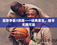 魔獸爭霸3改建——經(jīng)典重生，暢享無限可能
