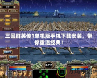三國(guó)群英傳1單機(jī)版手機(jī)下載安裝，帶你重溫經(jīng)典！
