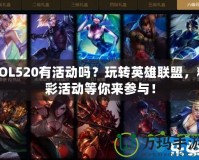 LOL520有活動嗎？玩轉(zhuǎn)英雄聯(lián)盟，精彩活動等你來參與！