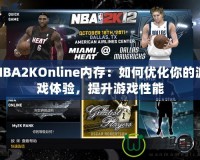 NBA2KOnline內(nèi)存：如何優(yōu)化你的游戲體驗，提升游戲性能