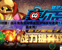 賽爾號攻略：戰(zhàn)斗角色如何快速提升特攻與速度？輕松制霸全場！