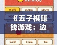 《五子棋賺錢游戲：邊玩邊賺，樂(lè)享智力競(jìng)技的全新體驗(yàn)》