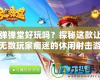 彈彈堂好玩嗎？探秘這款讓無數玩家癡迷的休閑射擊游戲
