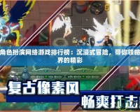 好玩的角色扮演網(wǎng)絡(luò)游戲排行榜：沉浸式冒險(xiǎn)，帶你領(lǐng)略虛擬世界的精彩