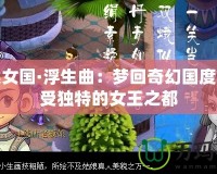 西梁女國(guó)·浮生曲：夢(mèng)回奇幻國(guó)度，感受獨(dú)特的女王之都