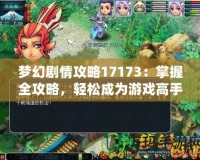 夢(mèng)幻劇情攻略17173：掌握全攻略，輕松成為游戲高手