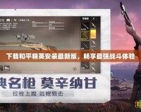 下載和平精英安裝最新版，暢享最強(qiáng)戰(zhàn)斗體驗(yàn)