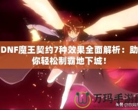 DNF魔王契約7種效果全面解析：助你輕松制霸地下城！