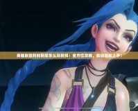 英雄聯(lián)盟阿利斯塔怎么玩視頻：全方位攻略，助你輕松上手！