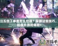 鬼泣五但丁拳套怎么切換？掌握這些技巧，輕松提升游戲體驗(yàn)！