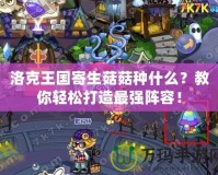 洛克王國寄生菇菇種什么？教你輕松打造最強陣容！