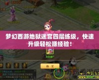 夢(mèng)幻西游地獄迷宮四層練級(jí)，快速升級(jí)輕松賺經(jīng)驗(yàn)！