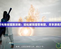 三界與地獄魔族攻略：輕松解鎖魔獸地圖，盡享游戲樂(lè)趣