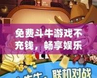 免費斗牛游戲不充錢，暢享娛樂的極致體驗！