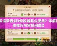 《造夢西游3修改器怎么使用？詳解操作技巧與常見問題》