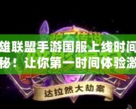 英雄聯(lián)盟手游國(guó)服上線時(shí)間大揭秘！讓你第一時(shí)間體驗(yàn)激動(dòng)人心的戰(zhàn)斗