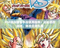 PSP模擬器金手指使用指南：輕松修改游戲，體驗(yàn)無(wú)限樂(lè)趣